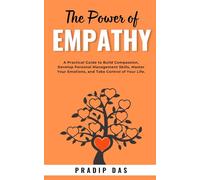 The Power of Empathy: A Practical Guide to Build Compassion, Develop Personal Management Skills, Master Your Emotions, and Take Control of Your Life.