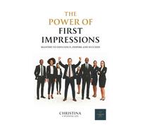 The Power of First Impressions- Mastery to Influence, Inspire and Succeed
