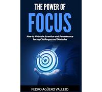 THE POWER OF FOCUS: How to Maintain Attention and Perseverance Facing Challenges and Obstacles