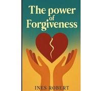 The Power of Forgiveness: Heal your heart,let go of pain and create a life of peace