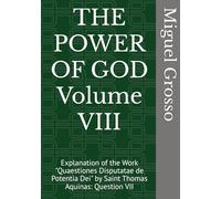 THE POWER OF GOD Volume VIII: Explanation of the Work "Quaestiones Disputatae de Potentia Dei" by Saint Thomas Aquinas: Question VII