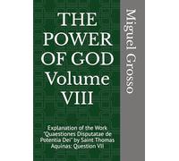 THE POWER OF GOD Volume VIII: Explanation of the Work "Quaestiones Disputatae de Potentia Dei" by Saint Thomas Aquinas: Question VII