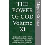 THE POWER OF GOD Volume XI: Explanation of the Work "Quaestiones Disputatae de Potentia Dei" by Saint Thomas Aquinas: Question X