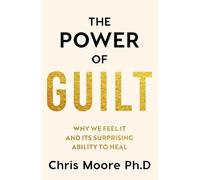 The Power of Guilt : Why We Feel It and Its Surprising Power to Heal