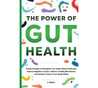 The Power of Gut Health: Simple Changes to Strengthen Your Body's Natural Defenses, Improve Digestive Function, Restore a Healthy Microbiome, and Reclaim Control of your Body & Mind