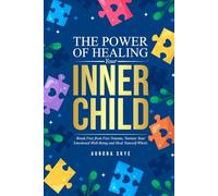 The Power of Healing Your Inner Child: Break Free from Past Trauma, Nurture Your Emotional Well-Being, and Heal Yourself Whole