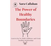 The Power of Healthy Boundaries: Learn to Say No, Build Confidence, and Create Healthier Relationships
