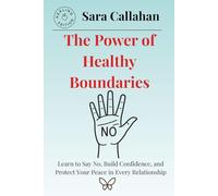 The Power of Healthy Boundaries: Learn to Say No, Build Confidence, and Protect Your Peace in Every Relationship