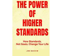 THE POWER OF HIGHER STANDARDS: How Standards, Not Goals, Change Your Life