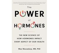 The Power of Hormones: The New Science of How Hormones Impact Every Aspect of Our Health