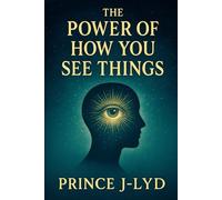 The Power of How You See Things: How Shifting Your Perspective Can Transform Your Life