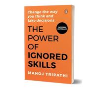 The Power of Ignored Skills: Change the Way You Think and Take Decisions
