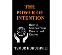 The Power of Intention: How to Manifest Your Dreams and Desires