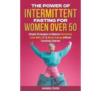 The Power of Intermittent Fasting for Women Over 50: Simple Strategies to Balance Hormones, Lose Belly Fat & Boost Energy - Without Counting Calories