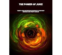 The Power Of Juice: Thirty-Five Nutritious Recipes To Prevent Manage And Fight Cancer