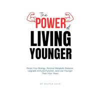 The Power of Living Younger: Reset Your Biology, Restore Metabolic Balance, Upgrade Immune Function, & Live Younger Than Your Years