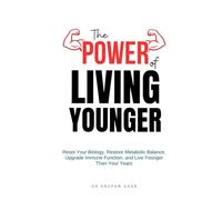 The Power of Living Younger: Reset Your Biology, Restore Metabolic Balance, Upgrade Immune Function, & Live Younger Than Your Years