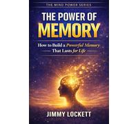 The Power of Memory: How to Build a Powerful Memory That Lasts for Life