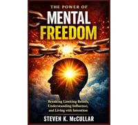 The Power of Mental Freedom: Breaking Limiting Beliefs, Understanding Influence, and Living with Intention