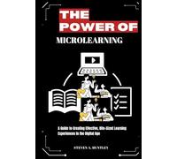 THE POWER OF MICROLEARNING: A Guide to Creating Effective, Bite-Sized Learning Experiences in the Digital Age