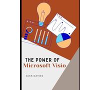 The Power of Microsoft Visio: A Step-by-Step Guide to Creating Flowcharts, Org Charts, and Process Maps for Business and IT