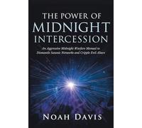 The Power of Midnight Intercession: An Aggressive Midnight Warfare Manual to Dismantle Satanic Networks and Cripple Evil Altars