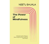 The Power of Mindfulness: A Simple Guide to Reduce Stress, Improve Focus, and Find Inner Peace