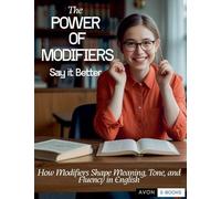 The Power of Modifiers: Say it Better How Modifiers Shape Meaning, Tone, and Fluency in English