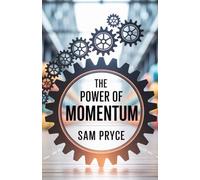 The Power Of Momentum: Harnessing Energy, Focus, and Consistency to Reach Your Goals