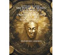 The Power of Money: The Power of Money: Unlocking it's influence, Understanding it's Impact, and Harnessing it's Potential