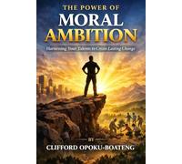 The Power of Moral Ambition: Harnessing Your Talents to Create Lasting Change