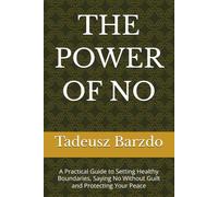 THE POWER OF NO: A Practical Guide to Setting Healthy Boundaries, Saying No Without Guilt and Protecting Your Peace
