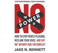 The Power of No: How to Stop People-Pleasing, Reclaim Your Voice, and Say ‘No’ Without Guilt or Conflict