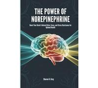 THE POWER OF NOREPINEPHRINE: Boost Your Brain's Natural Drive, Focus, and Stress Resistance for Optimal Health
