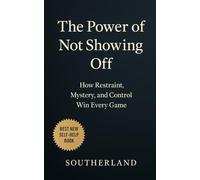 The Power of Not Showing Off: How Restraint, Mystery, and Control Win Every Game: How Staying Silent, Moving Strategically, and Being Underestimated Wins Every Game in Business, Power, and Life