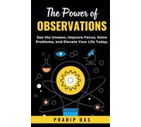 The Power of Observations: See the Unseen, Improve Focus, Solve Problems, and Elevate Your Life Today.