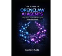 THE POWER OF OPENCLAW AI AGENTS: Design, Deploy, and Manage Intelligent Agents for Real-World Automation