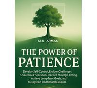 The Power of Patience: Develop Self-Control, Endure Challenges, Overcome Frustration, Practice Strategic Timing, Achieve Long-Term Goals, and Strengthen Emotional Resilience: 4