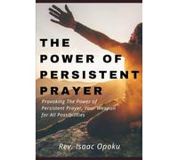 THE POWER OF PERSISTENT PRAYER: Provoking The Power Of Persistent Prayer, Your Weapon for All Possibilities