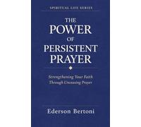 The Power of Persistent Prayer: Strenthening Your FaithThrough Unceasing Prayer: 1