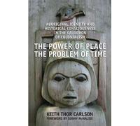 [ The Power of Place, the Problem of Time: Aboriginal Identity and Historical Consciousness in the Cauldron of Colonialism ] By Carlson, Keith Thor ( Author ) [ 2011 ) [ Paperback ]