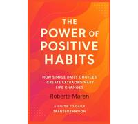 THE POWER OF POSITIVE HABITS: How Simple Daily Choices Create Extraordinary Life Changes