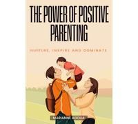 The Power of Positive Parenting: A Guide to Modern Day Parenting