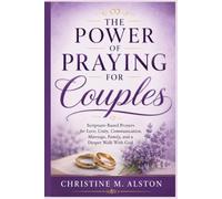 THE POWER OF PRAYING FOR COUPLES: Scripture-Based Prayers for Love, Unity, Communication, Marriage, Family, and a Deeper Walk With God