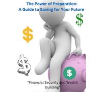 The Power of Preparation: A Guide to Saving for Your Future: "Strategies for Financial Security and Wealth Building"