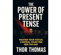 The Power of Present Tense: Master Your Focus. Control Your Time. Win the Day.