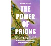 The Power of Prions: The Strange and Essential Proteins That Can Cause Alzheimer’s, Parkinson’s, and Other Diseases