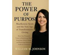 The power of purpose: Mackenzie Scott and the new age of transformative giving: How one woman's vision is redefining wealth, inspiring global change, and restoring humanity's faith in generosity