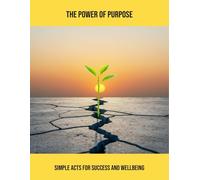 The Power Of Purpose: Simple Acts For Success And Wellbeing