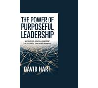 The Power of Purposeful Leadership: Why Purpose-Driven Leaders Don’t Seek Followers, They Create Movements